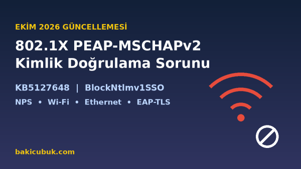 Ekim 2026 Windows Güncellemesi Sonrası 802.1X PEAP-MSCHAPv2 Kimlik Doğrulama Sorunu: BlockNtlmv1SSO Değişikliği ve Çözüm Yolları