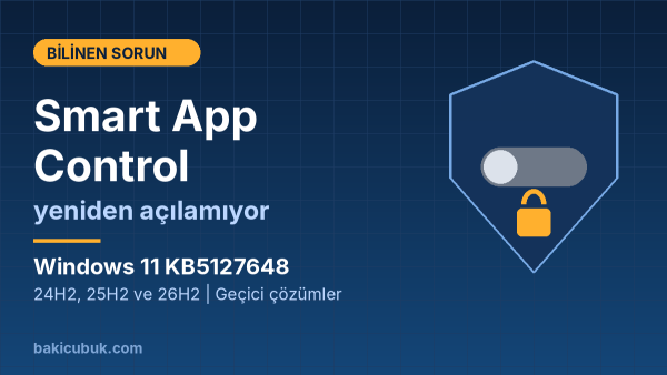 KB5127648 Sonrası Smart App Control Yeniden Açılamıyor: Etkilenen Sürümler ve Geçici Çözümler